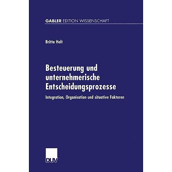 Besteuerung und unternehmerische Entscheidungsprozesse / Gabler Edition Wissenschaft, Britta Holt