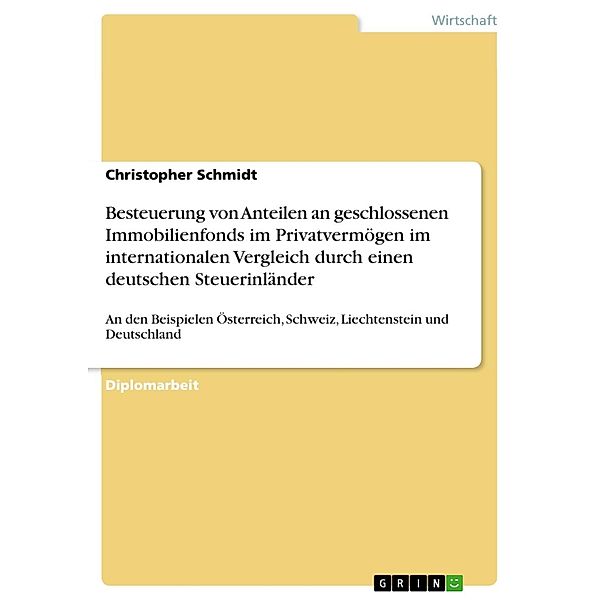 Besteuerung von Anteilen an geschlossenen Immobilienfonds im Privatvermögen im internationalen Vergleich an den Beispielen Österreich, Schweiz, Liechtenstein und Deutschland durch einen deutschen Steuerinländer, Christopher Schmidt