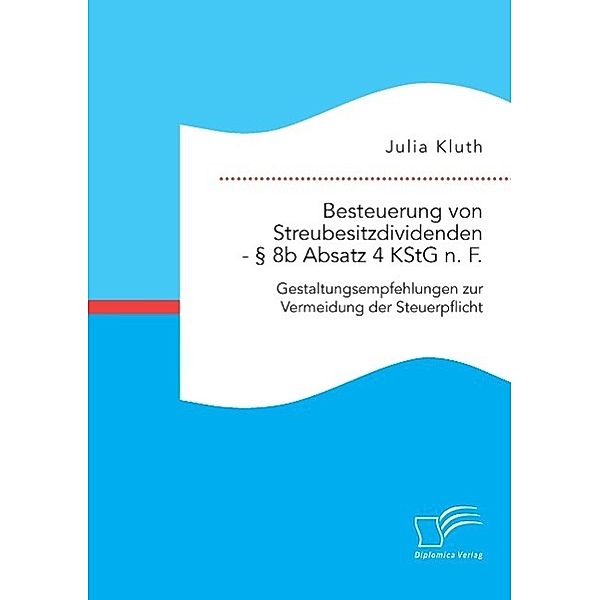 Besteuerung von Streubesitzdividenden - 8b Absatz 4 KStG n. F.: Gestaltungsempfehlungen zur Vermeidung der Steuerpflicht, Julia Kluth