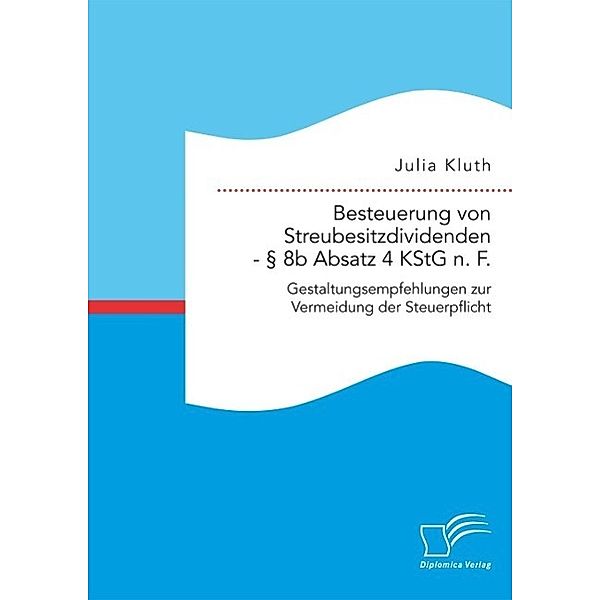 Besteuerung von Streubesitzdividenden - § 8b Absatz 4 KStG n. F.: Gestaltungsempfehlungen zur Vermeidung der Steuerpflicht, Julia Kluth