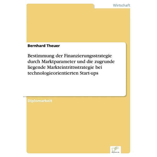Bestimmung der Finanzierungsstrategie durch Marktparameter und die zugrunde liegende Markteintrittsstrategie bei technologieorientierten Start-ups, Bernhard Theuer