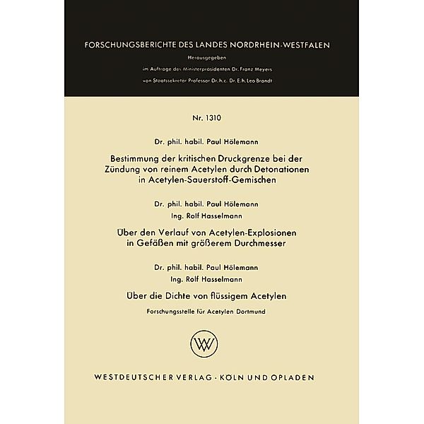 Bestimmung der kritischen Druckgrenze bei der Zündung von reinem Acetylen durch Detonationen in Acetylen-Sauerstoff-Gemischen. Über den Verlauf von Acetylen-Explosionen in Gefässen mit grösserem Durchmesser. Über die Dichte von flüssigem Acetylen / Forschungsberichte des Landes Nordrhein-Westfalen Bd.1310, Paul Hölemann