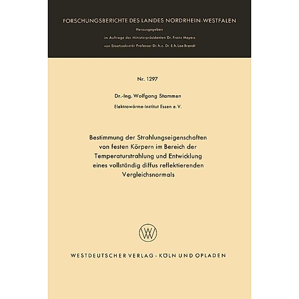 Bestimmung der Strahlungseigenschaften von festen Körpern im Bereich der Temperaturstrahlung und Entwicklung eines vollständig diffus reflektierenden Vergleichsnormals / Forschungsberichte des Landes Nordrhein-Westfalen Bd.1297, Wolfgang Stammen