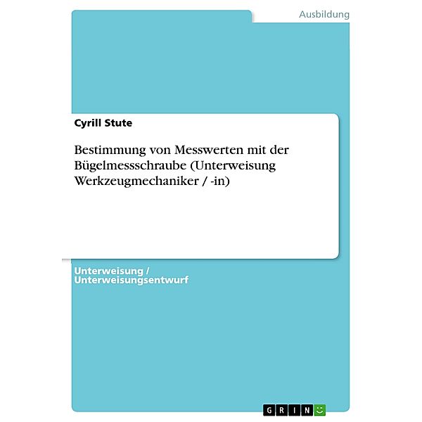 Bestimmung von Messwerten mit der Bügelmessschraube (Unterweisung Werkzeugmechaniker / -in), Cyrill Stute