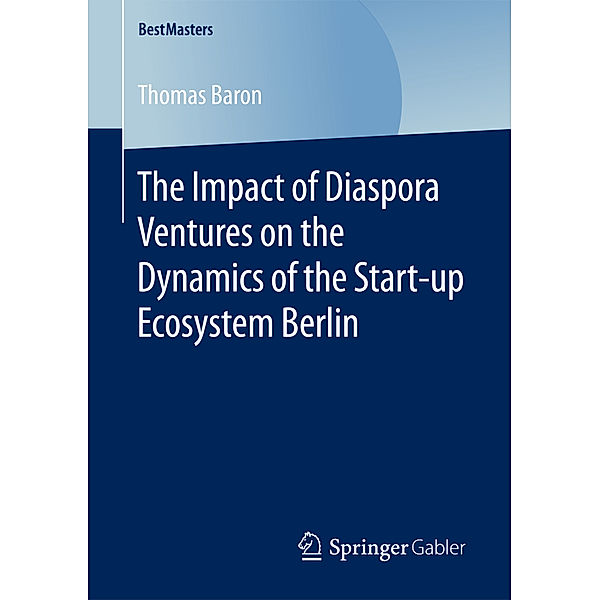 BestMasters / The Impact of Diaspora Ventures on the Dynamics of the Start-up Ecosystem Berlin, Thomas Baron