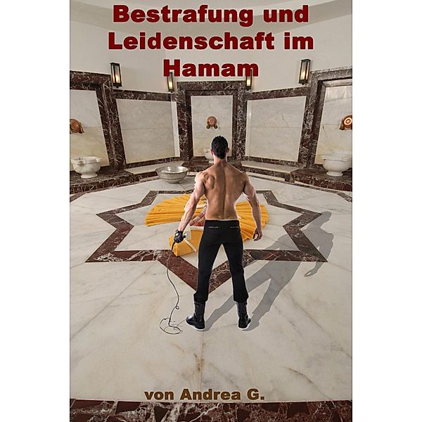 Bestrafung und Leidenschaft im Hamam, Andrea G.