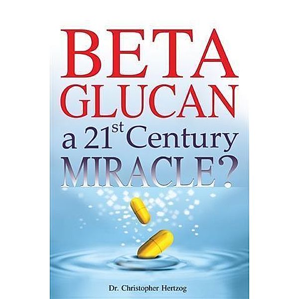 Beta Glucan: a 21st Century Miracle? / booksmango, Christopher Hertzog