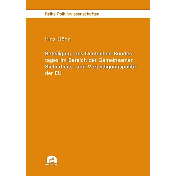Beteiligung des Deutschen Bundestages im Bereich der Gemeinsamen Sicherheits- und Verteidigungspolitik der EU / Reihe Politikwissenschaften Bd.90, Irina Höhn