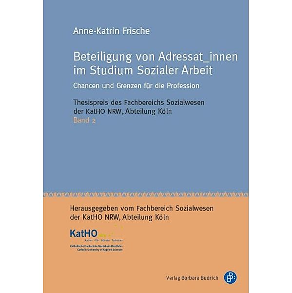 Beteiligung von Adressat_innen im Studium Sozialer Arbeit / Thesispreis des Fachbereichs Sozialwesen der Katholischen Hochschule Nordrhein-Westfalen, Abteilung Köln Bd.2, Anne-Katrin Frische