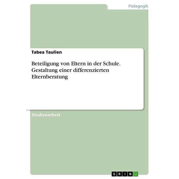 Beteiligung von Eltern in der Schule. Gestaltung einer differenzierten Elternberatung, Tabea Taulien