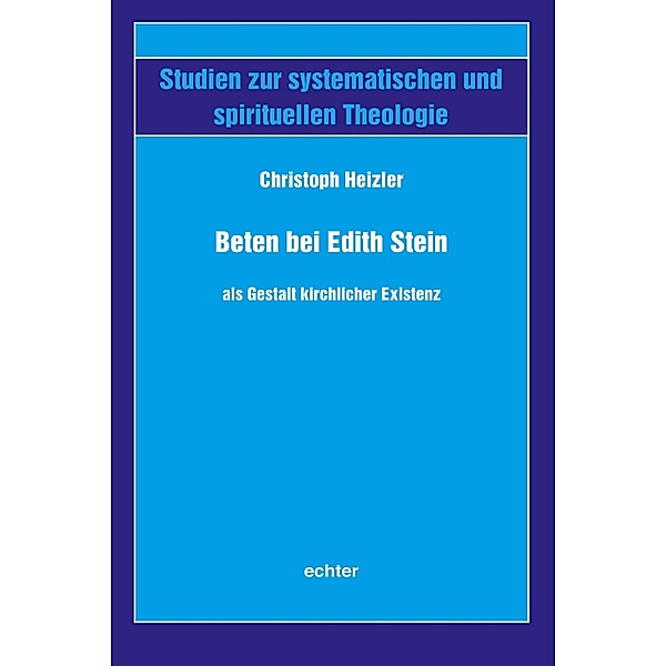 Beten bei Edith Stein als Gestalt kirchlicher Existenz / Studien zur systematischen und spirituellen Theologie Bd.53, Christoph Heizler