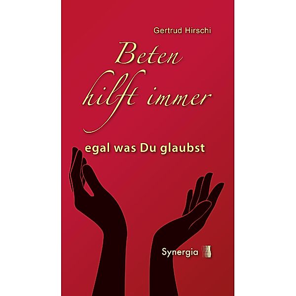 Beten hilft immer - egal was Du glaubst, Gertrud HIrschi