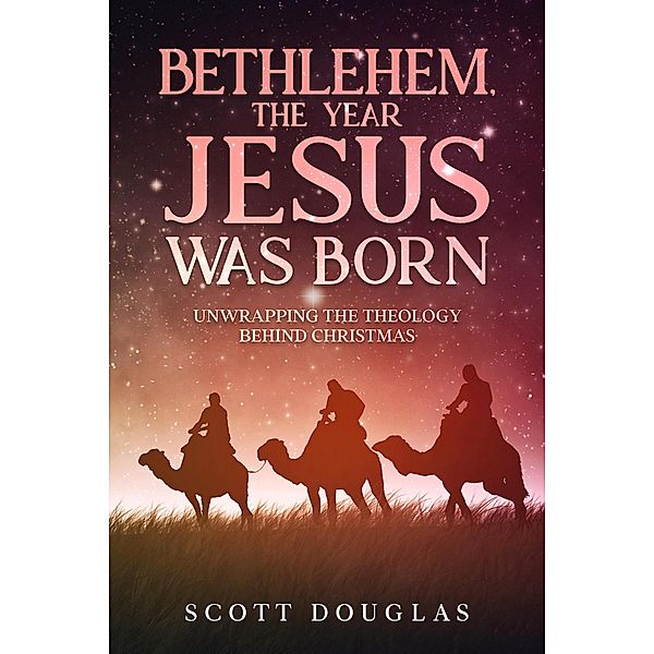 Bethlehem, the Year Jesus Was Born: Unwrapping the Theology Behind Christmas (Organic Faith, #2) / Organic Faith, Scott Douglas