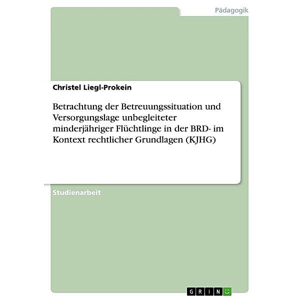 Betrachtung der Betreuungssituation und Versorgungslage unbegleiteter minderjähriger Flüchtlinge in der BRD- im Kontext rechtlicher Grundlagen (KJHG), Christel Liegl-Prokein