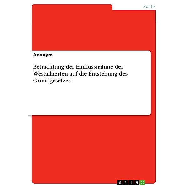 Betrachtung der Einflussnahme der Westalliierten auf die Entstehung des Grundgesetzes