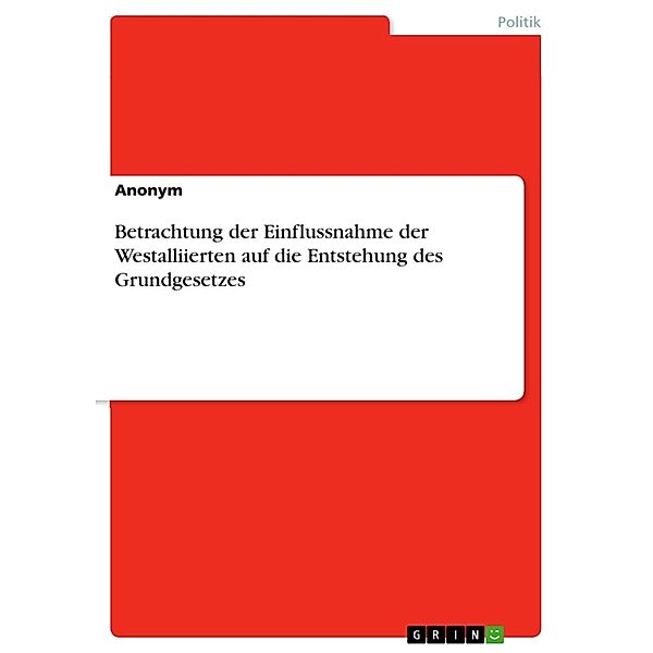 Betrachtung der Einflussnahme der Westalliierten auf die Entstehung des Grundgesetzes, Anonymous