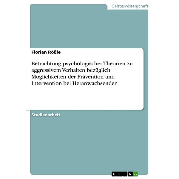 Betrachtung psychologischer Theorien zu aggressivem Verhalten bezüglich Möglichkeiten der Prävention und Intervention bei Heranwachsenden, Florian Rössle