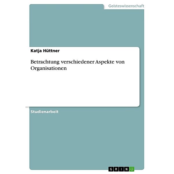 Betrachtung verschiedener Aspekte von Organisationen, Katja Hüttner