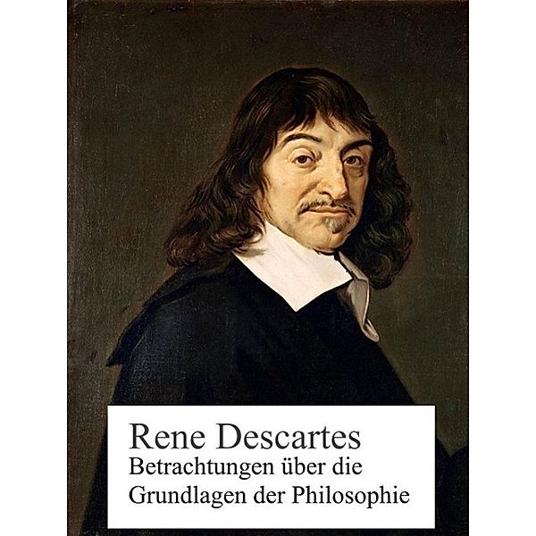 Betrachtungen über die Grundlagen der Philosophie, Rene Descartes