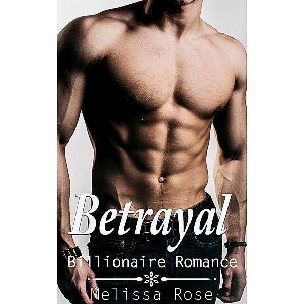 Betrayal (Bad Boy Billionaire Romance) / Alpha Billionaire Romance, Melissa Rose