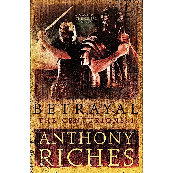Betrayal: The Centurions I / The Centurions, Anthony Riches
