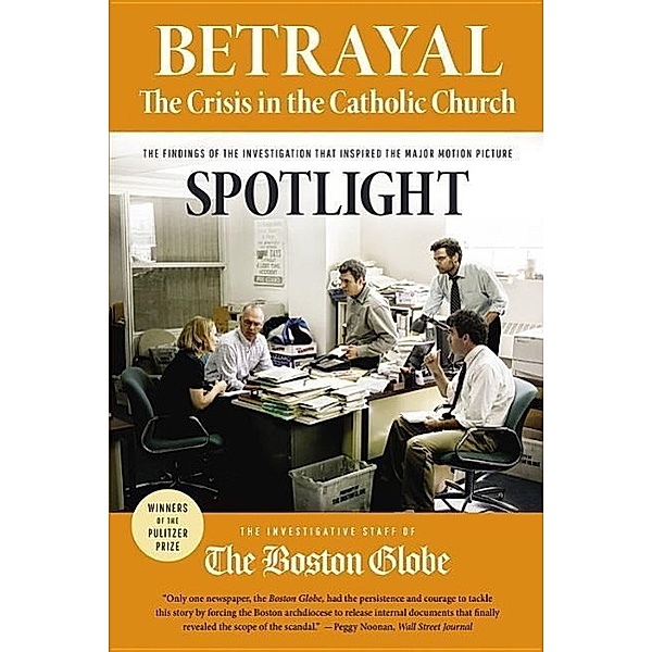 Betrayal: The Crisis in the Catholic Church: The Findings of the Investigation That Inspired the Major Motion Picture Spotlight, The Investigative Staff of the Boston Gl