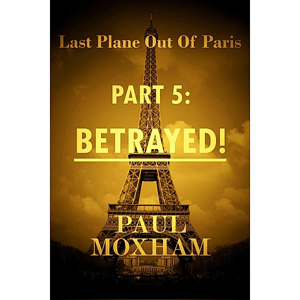 Betrayed! (Last Plane out of Paris, #5) / Last Plane out of Paris, Paul Moxham