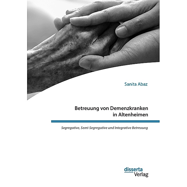Betreuung von Demenzkranken in Altenheimen. Segregative, Semi-Segregative und Integrative Betreuung, Sanita Abaz