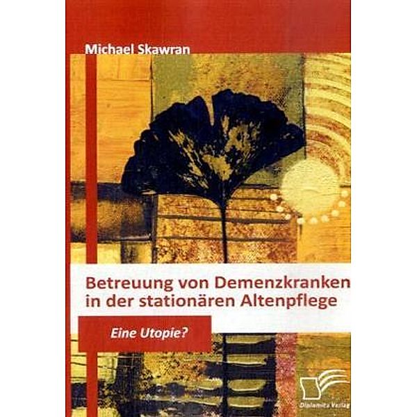 Betreuung von Demenzkranken in der stationären Altenpflege, Michael Skawran