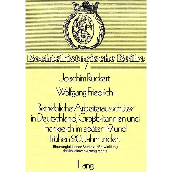 Betriebliche Arbeiterausschüsse in Deutschland, Grossbritannien und Frankreich im späten 19. und frühen 20. Jahrhundert, Joachim Rückert, Wolfgang Friedrich