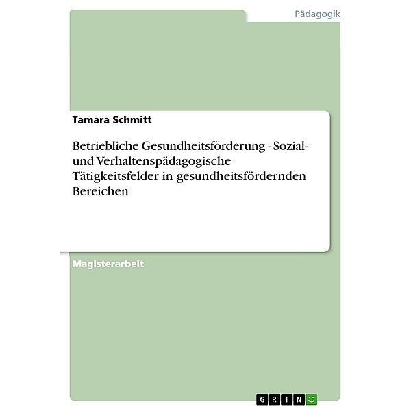 Betriebliche Gesundheitsförderung - Sozial- und Verhaltenspädagogische Tätigkeitsfelder in gesundheitsfördernden Bereichen, Tamara Schmitt