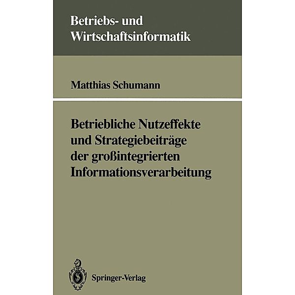 Betriebliche Nutzeffekte und Strategiebeiträge der großintegrierten Informationsverarbeitung / Betriebs- und Wirtschaftsinformatik Bd.52, Matthias Schumann