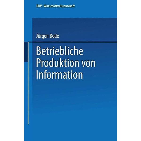 Betriebliche Produktion von Information / DUV Wirtschaftswissenschaft, Jürgen Bode