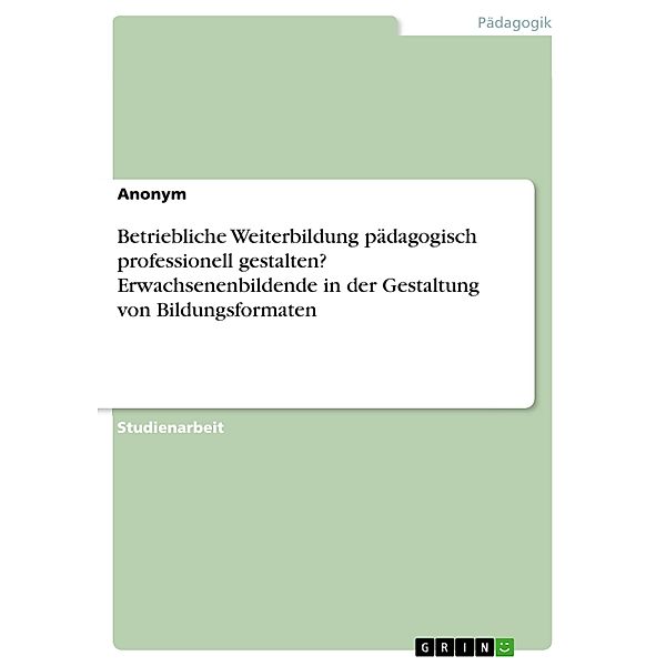 Betriebliche Weiterbildung pädagogisch professionell gestalten? Erwachsenenbildende in der Gestaltung von Bildungsformaten