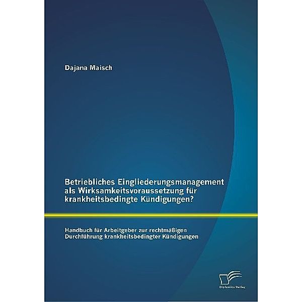 Betriebliches Eingliederungsmanagement als Wirksamkeitsvoraussetzung für krankheitsbedingte Kündigungen?, Dajana Maisch