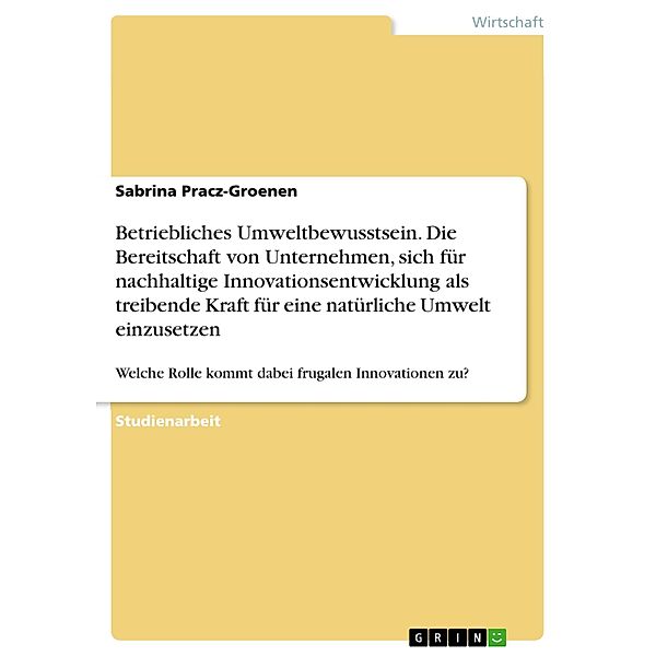 Betriebliches Umweltbewusstsein. Die Bereitschaft von Unternehmen, sich für nachhaltige Innovationsentwicklung als treibende Kraft für eine natürliche Umwelt einzusetzen, Sabrina Pracz-Groenen