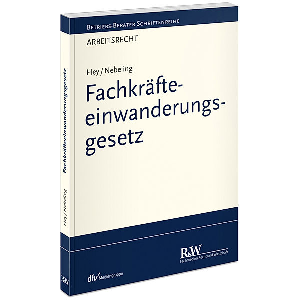 Betriebs-Berater Schriftenreihe / Wirtschaftsrecht / Fachkräfteeinwanderungsgesetz, Thomas Hey, Martin Nebeling