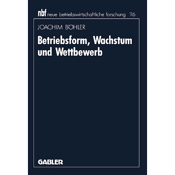 Betriebsform, Wachstum und Wettbewerb / neue betriebswirtschaftliche forschung (nbf), Joachim Böhler