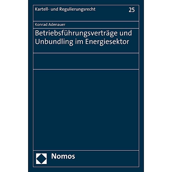 Betriebsführungsverträge und Unbundling im Energiesektor / Kartell- und Regulierungsrecht Bd.25, Konrad Adenauer