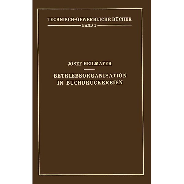 Betriebsorganisation in Buchdruckereien / Technisch-Gewerbliche Bücher Bd.1, Josef Heilmayer