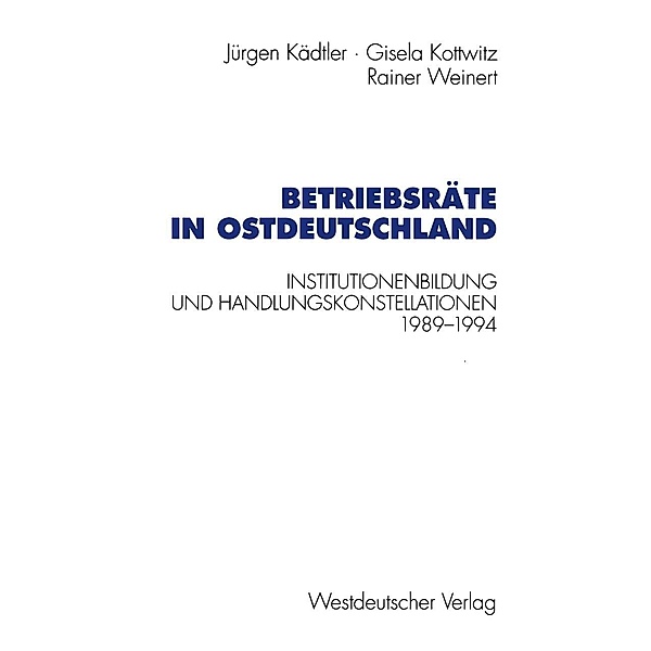 Betriebsräte in Ostdeutschland / Schriften des Zentralinstituts für sozialwiss. Forschung der FU Berlin, Jürgen Kädtler, Gisela Kottwitz, Rainer Weinert