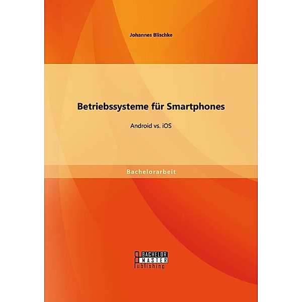 Betriebssysteme für Smartphones: Android vs. iOS, Johannes Blischke