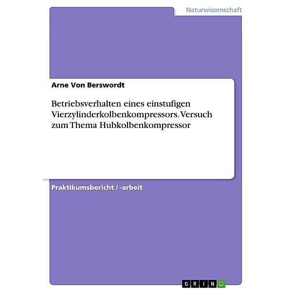 Betriebsverhalten eines einstufigen Vierzylinderkolbenkompressors. Versuch zum Thema Hubkolbenkompressor, Arne von Berswordt