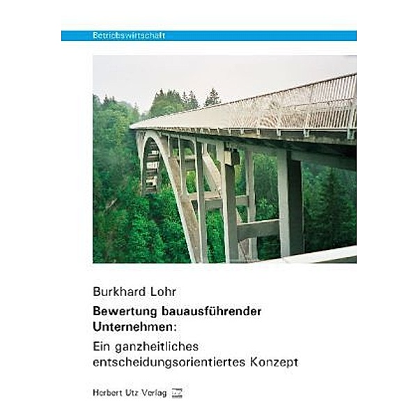 Betriebswirtschaft / Bewertung bauausführender Unternehmen: Ein ganzheitliches entscheidungsorientiertes Konzept, Burkhard Lohr
