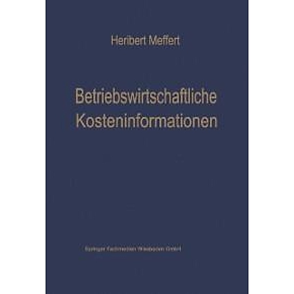 Betriebswirtschaftliche Kosteninformationen / Die Betriebswirtschaft in Forschung und Praxis Bd.4, Heribert Meffert
