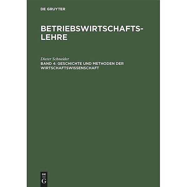 Betriebswirtschaftslehre: Band 4 Geschichte und Methoden der Wirtschaftswissenschaft, Dieter Schneider