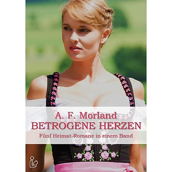 Betrogene Herzen - Fünf Heimat- und Schicksalsromane, A. F. Morland