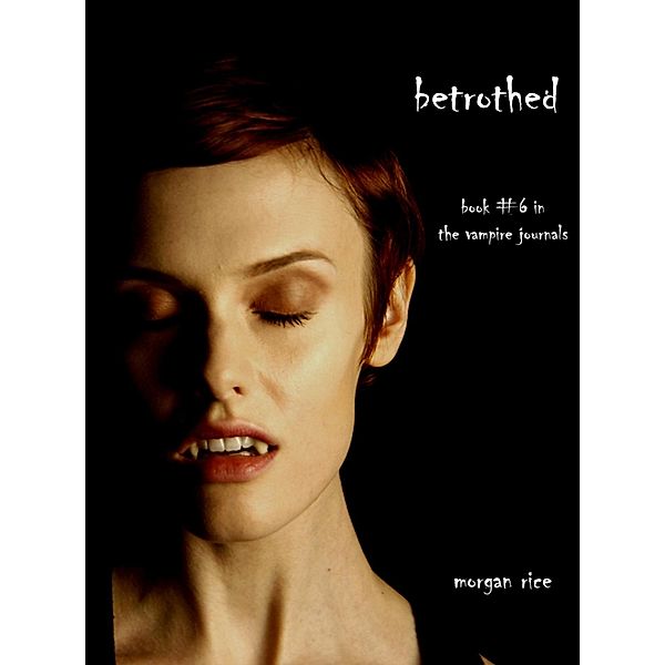 Betrothed (Book #6 in the Vampire Journals) / The Vampire Journals, Morgan Rice