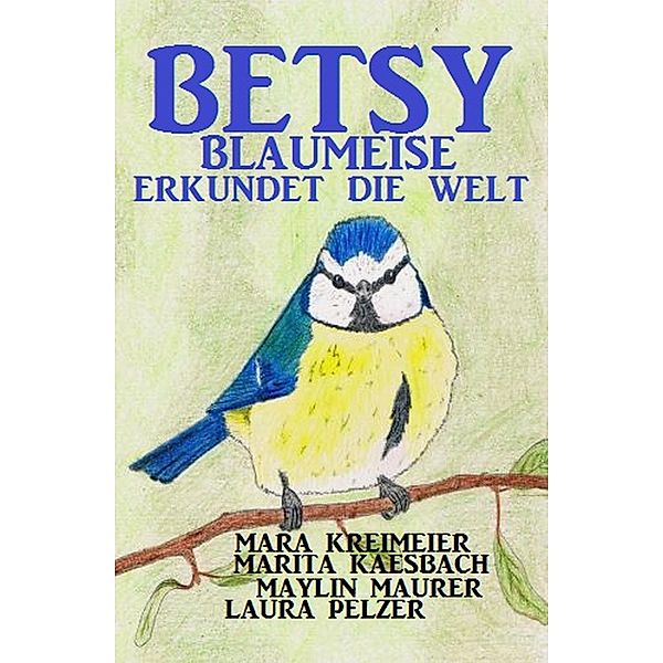 Betsy Blaumeise erkundet die Welt, Mara Kreimeier, Maylin Maurer, Marita Kaesbach, Laura Pelzer
