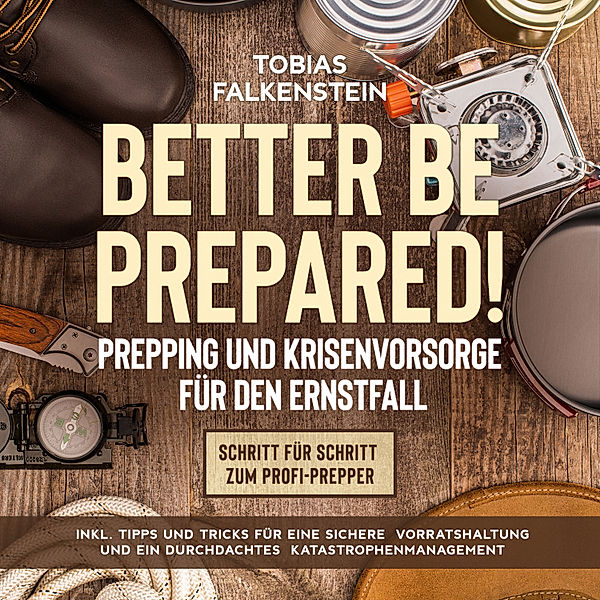 Better be prepared!: Prepping und Krisenvorsorge für den Ernstfall: Schritt für Schritt zum Profi-Prepper - inkl. Tipps und Tricks für eine sichere Vorratshaltung und ein durchdachtes Katastrophenmanagement, Tobias Falkenstein